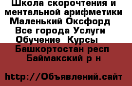 Школа скорочтения и ментальной арифметики Маленький Оксфорд - Все города Услуги » Обучение. Курсы   . Башкортостан респ.,Баймакский р-н